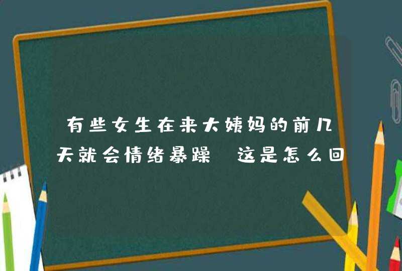 有些女生在来大姨妈的前几天就会情绪暴躁，这是怎么回事？,第1张