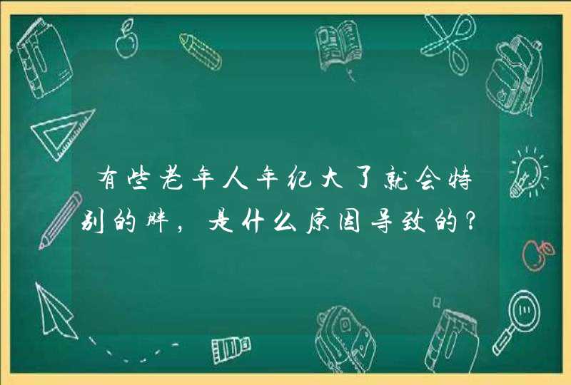 有些老年人年纪大了就会特别的胖，是什么原因导致的？,第1张