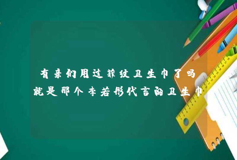 有亲们用过菲纹卫生巾了吗就是那个李若彤代言的卫生巾，同事捎了一盒，说是效果非常环错，有用过的吗,第1张