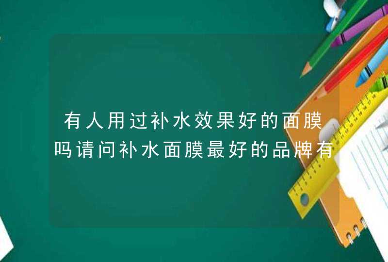 有人用过补水效果好的面膜吗请问补水面膜最好的品牌有什么,第1张