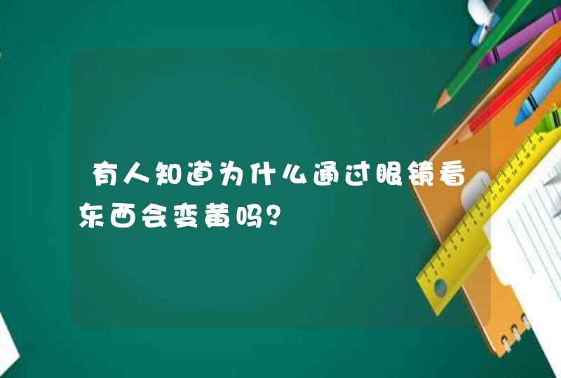 有人知道为什么通过眼镜看东西会变黄吗？,第1张