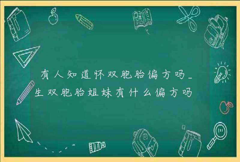 有人知道怀双胞胎偏方吗_生双胞胎姐妹有什么偏方吗,第1张