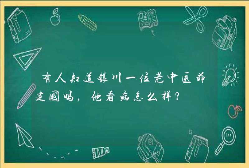 有人知道银川一位老中医茆建国吗，他看病怎么样？,第1张