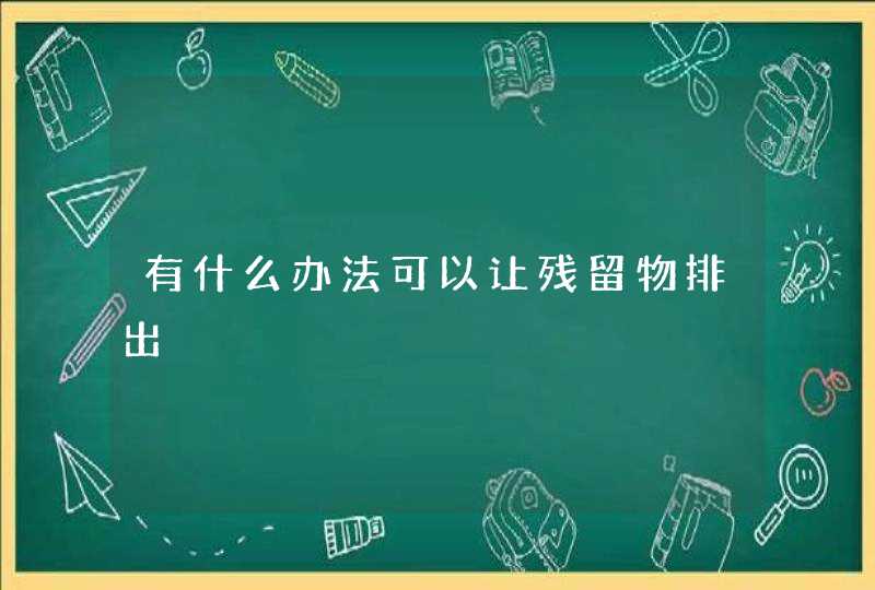 有什么办法可以让残留物排出,第1张