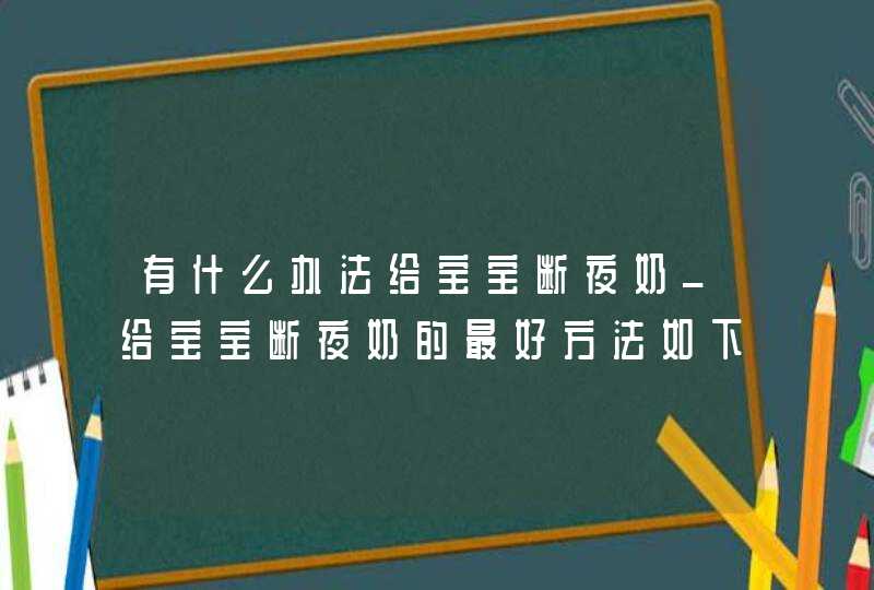 有什么办法给宝宝断夜奶_给宝宝断夜奶的最好方法如下,第1张