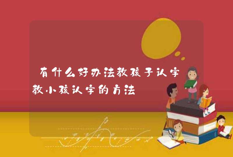 有什么好办法教孩子认字_教小孩认字的方法,第1张