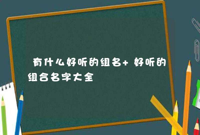 有什么好听的组名 好听的组合名字大全,第1张