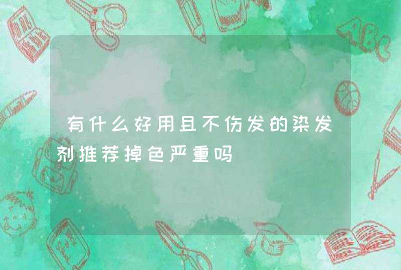 有什么好用且不伤发的染发剂推荐掉色严重吗,第1张