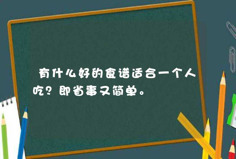 有什么好的食谱适合一个人吃？即省事又简单。,第1张