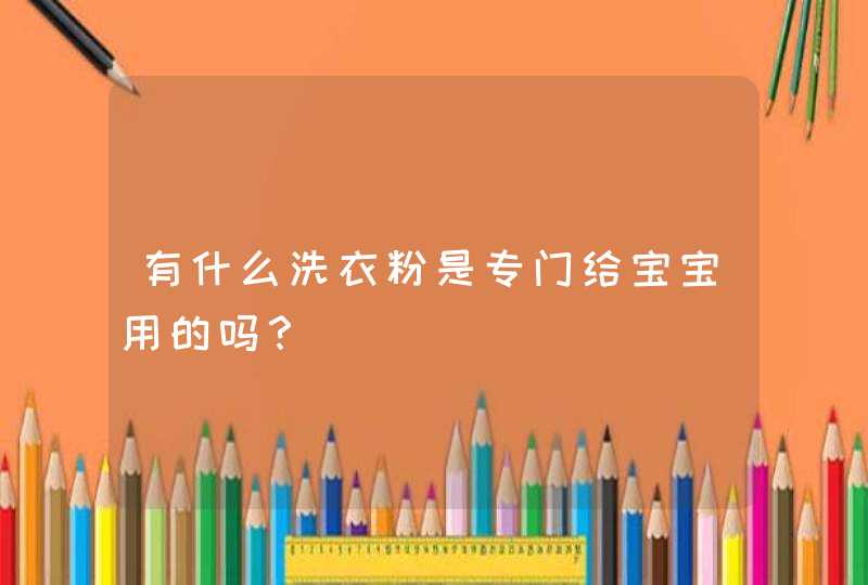 有什么洗衣粉是专门给宝宝用的吗？,第1张