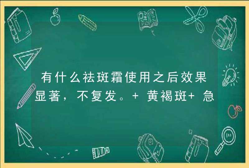 有什么祛斑霜使用之后效果显著，不复发。 黄褐斑 急求！！！！！！！,第1张