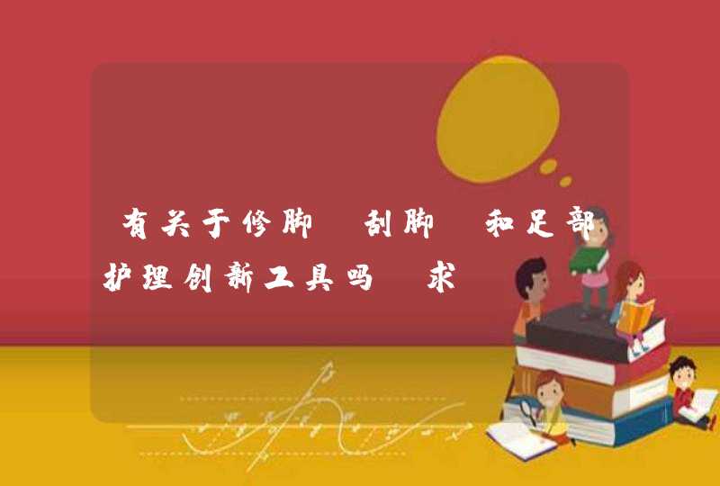 有关于修脚、刮脚、和足部护理创新工具吗？求……,第1张