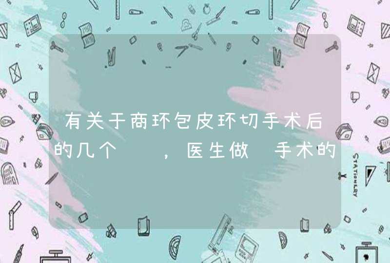 有关于商环包皮环切手术后的几个问题，医生做过手术的朋友入内。,第1张