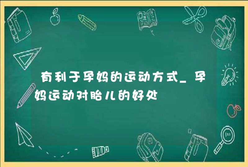 有利于孕妈的运动方式_孕妈运动对胎儿的好处,第1张