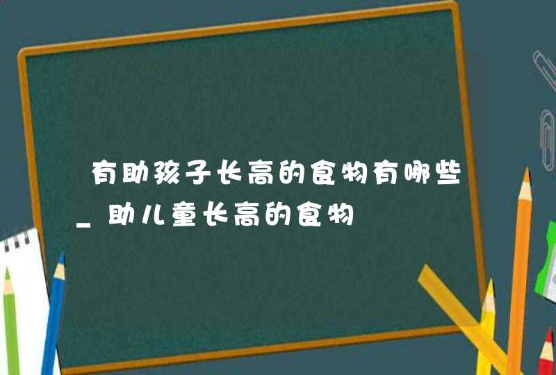 有助孩子长高的食物有哪些_助儿童长高的食物,第1张