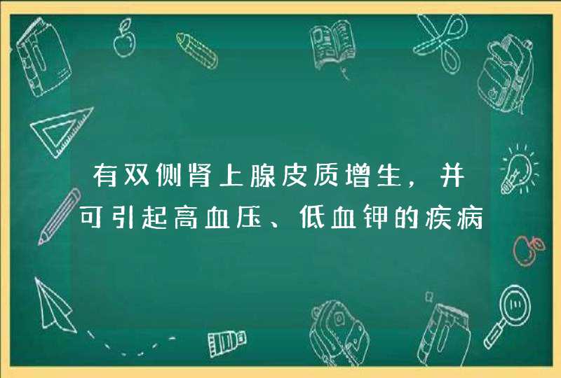 有双侧肾上腺皮质增生，并可引起高血压、低血钾的疾病包括,第1张