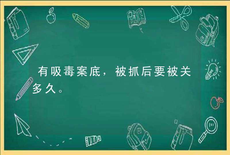 有吸毒案底，被抓后要被关多久。,第1张