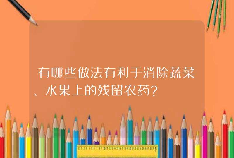 有哪些做法有利于消除蔬菜、水果上的残留农药?,第1张