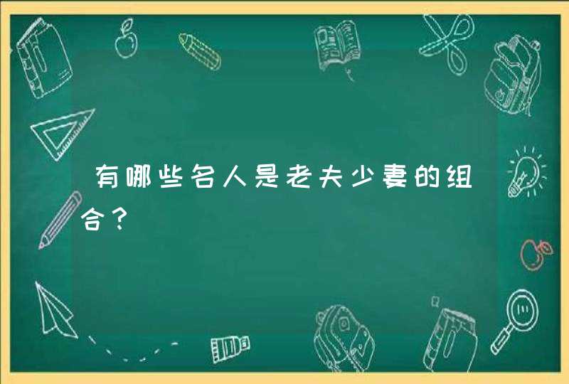 有哪些名人是老夫少妻的组合？,第1张