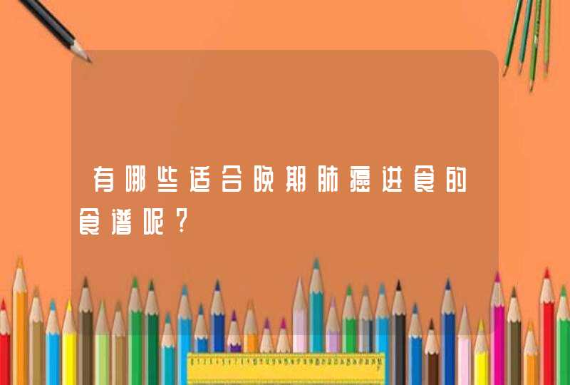 有哪些适合晚期肺癌进食的食谱呢?,第1张