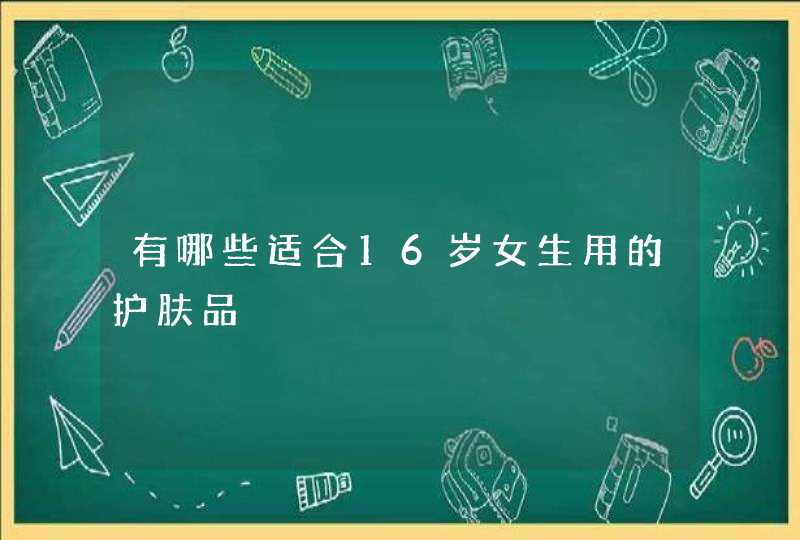 有哪些适合16岁女生用的护肤品,第1张