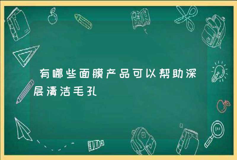 有哪些面膜产品可以帮助深层清洁毛孔,第1张