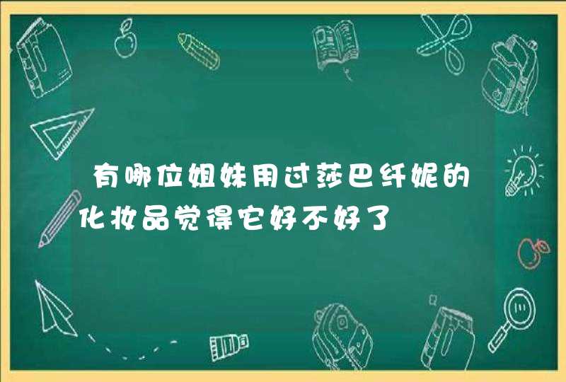 有哪位姐妹用过莎巴纤妮的化妆品觉得它好不好了,第1张