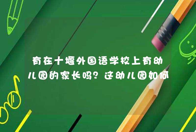 有在十堰外国语学校上有幼儿园的家长吗？这幼儿园如何？学费要七千多，值不值？,第1张