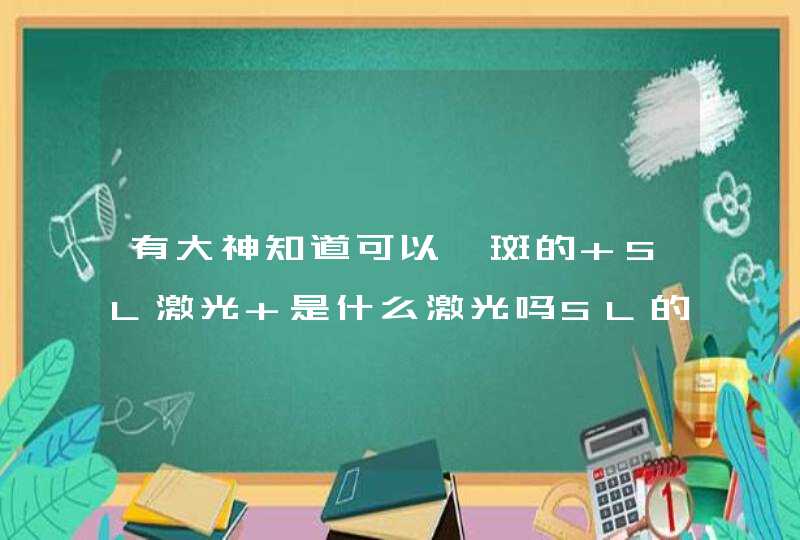 有大神知道可以祛斑的 SL激光 是什么激光吗SL的全称是啥,第1张