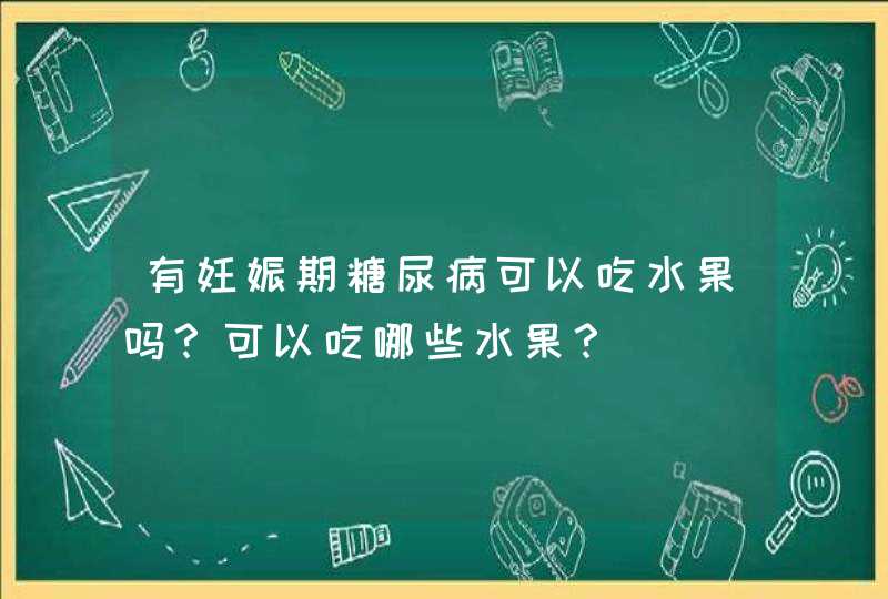 有妊娠期糖尿病可以吃水果吗？可以吃哪些水果？,第1张