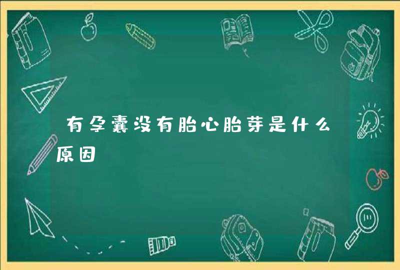 有孕囊没有胎心胎芽是什么原因？,第1张