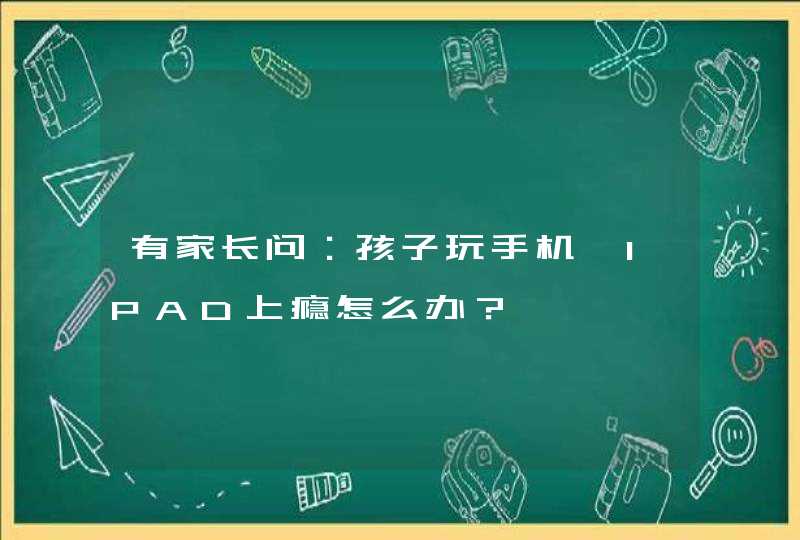 有家长问：孩子玩手机、IPAD上瘾怎么办？,第1张