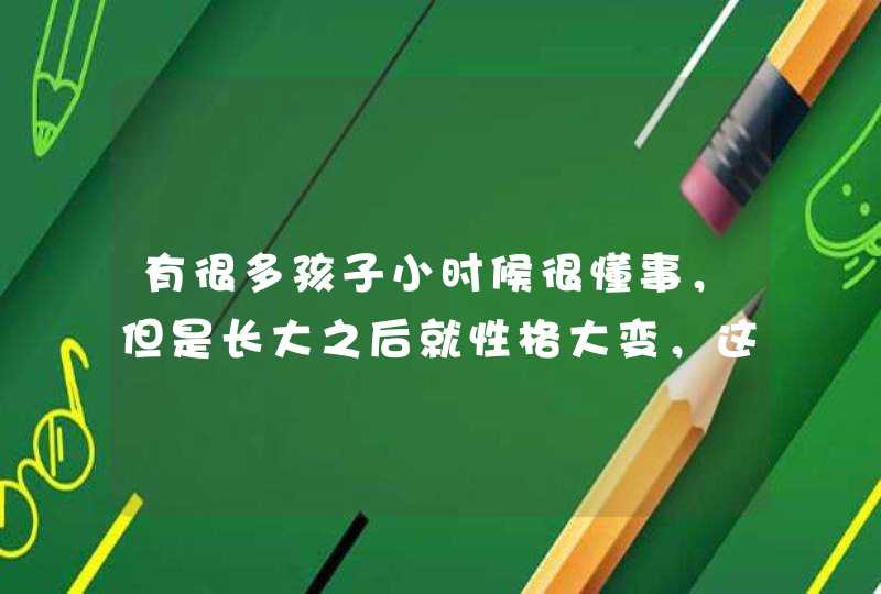 有很多孩子小时候很懂事，但是长大之后就性格大变，这是什么原因呢？,第1张