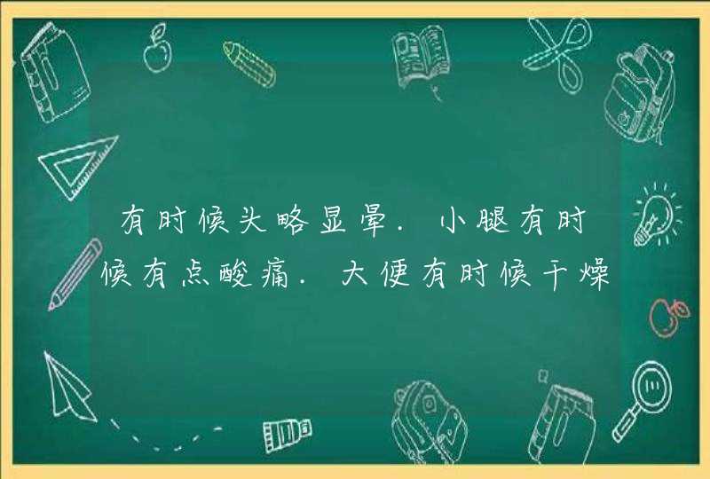 有时候头略显晕.小腿有时候有点酸痛.大便有时候干燥.,第1张