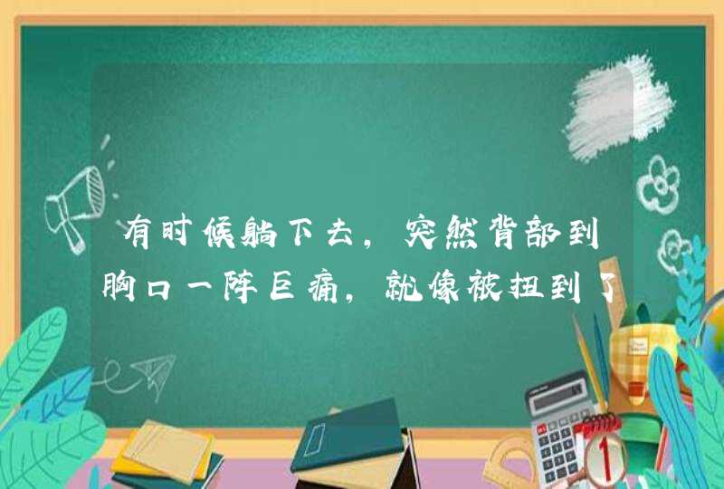 有时候躺下去,突然背部到胸口一阵巨痛,就像被扭到了一样,可又感觉像是气憋着,第1张