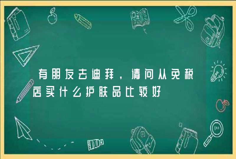 有朋友去迪拜，请问从免税店买什么护肤品比较好,第1张