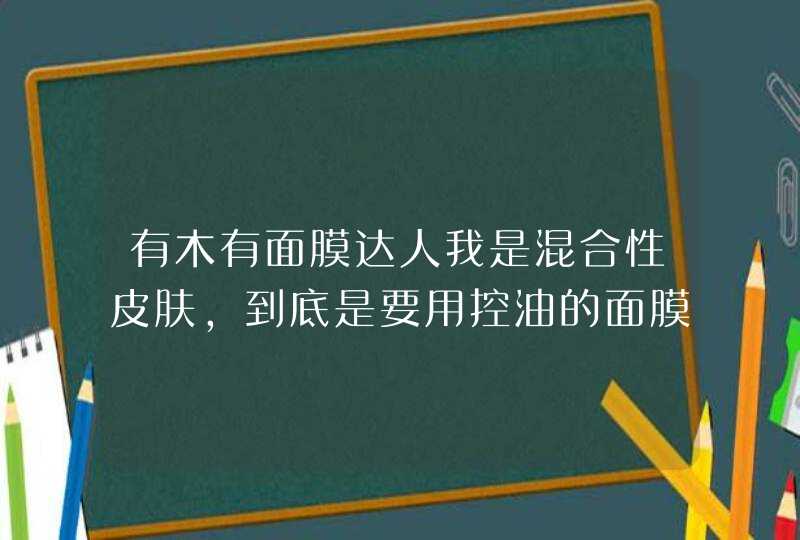 有木有面膜达人我是混合性皮肤，到底是要用控油的面膜还是补水的面膜谢谢推荐啊~跪求~,第1张