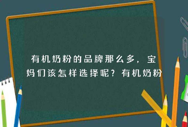 有机奶粉的品牌那么多，宝妈们该怎样选择呢？有机奶粉有哪些品牌可以推荐？,第1张