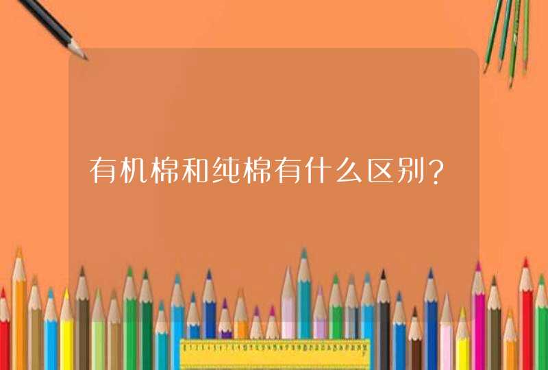 有机棉和纯棉有什么区别?,第1张