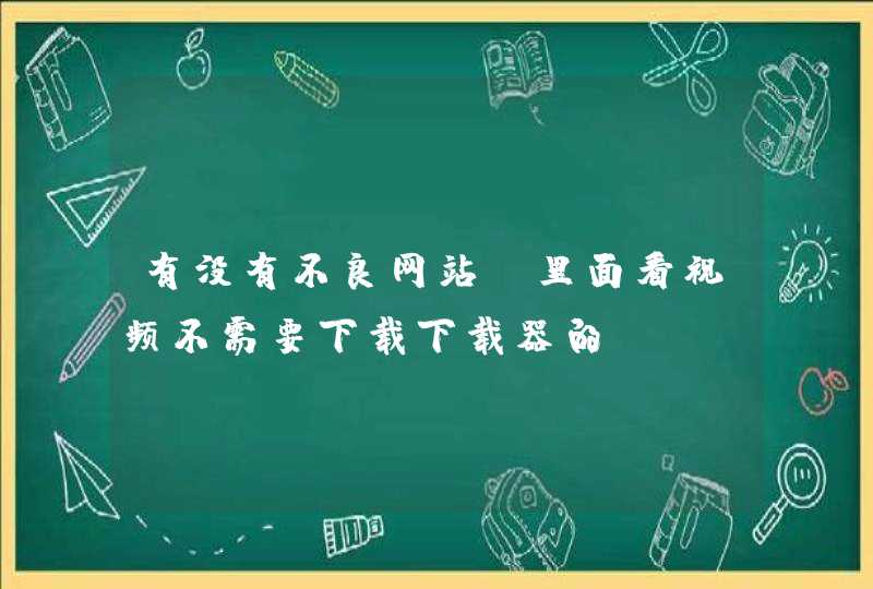 有没有不良网站（里面看视频不需要下载下载器的）,第1张