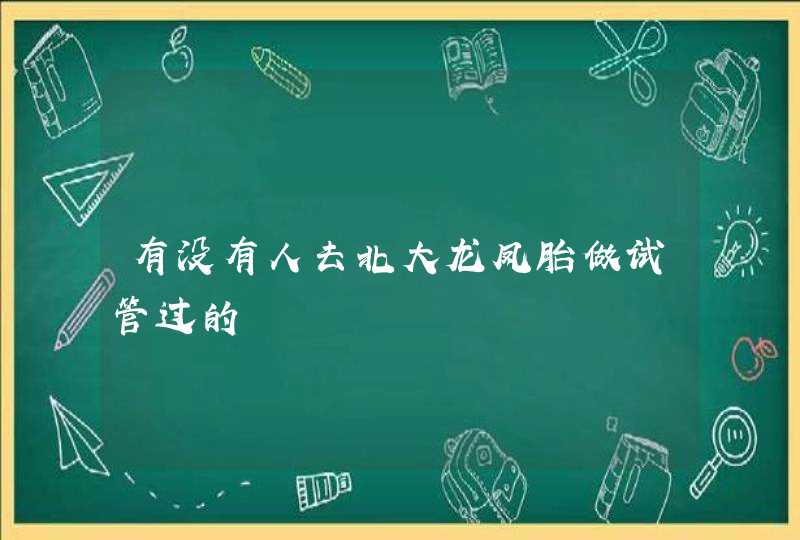 有没有人去北大龙凤胎做试管过的,第1张