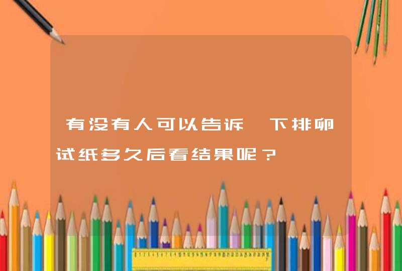 有没有人可以告诉一下排卵试纸多久后看结果呢？,第1张