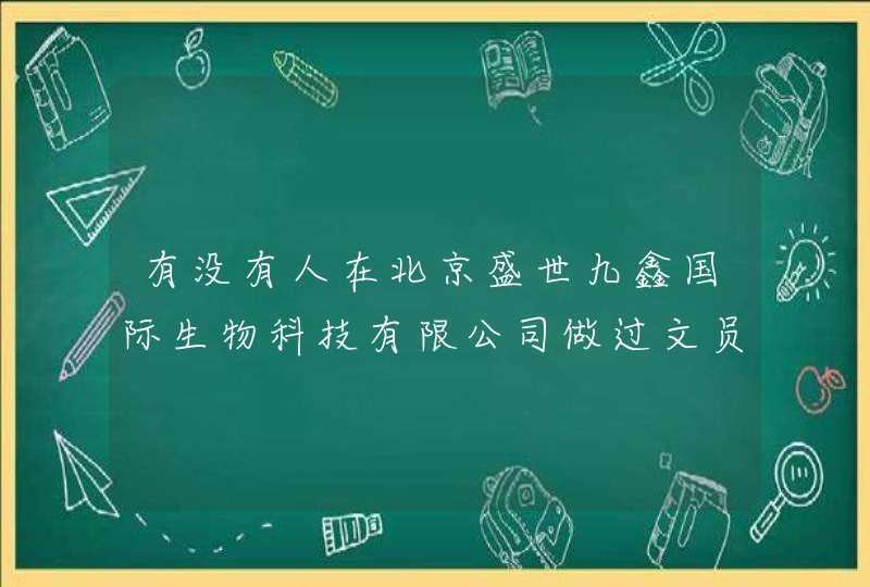 有没有人在北京盛世九鑫国际生物科技有限公司做过文员的具体的工作职责是什么谢谢！,第1张