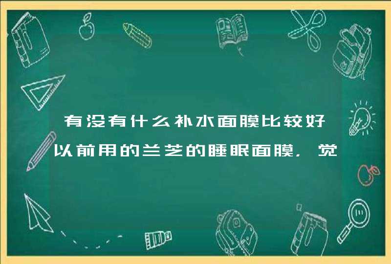 有没有什么补水面膜比较好以前用的兰芝的睡眠面膜，觉得睡觉太不方便了，黏黏的！,第1张