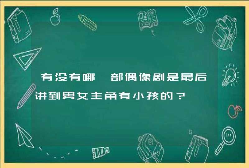 有没有哪一部偶像剧是最后讲到男女主角有小孩的？,第1张