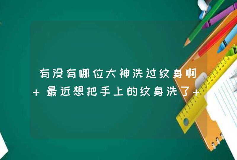 有没有哪位大神洗过纹身啊 最近想把手上的纹身洗了 要洗几次才洗的掉 大概费用多少钱 求,第1张