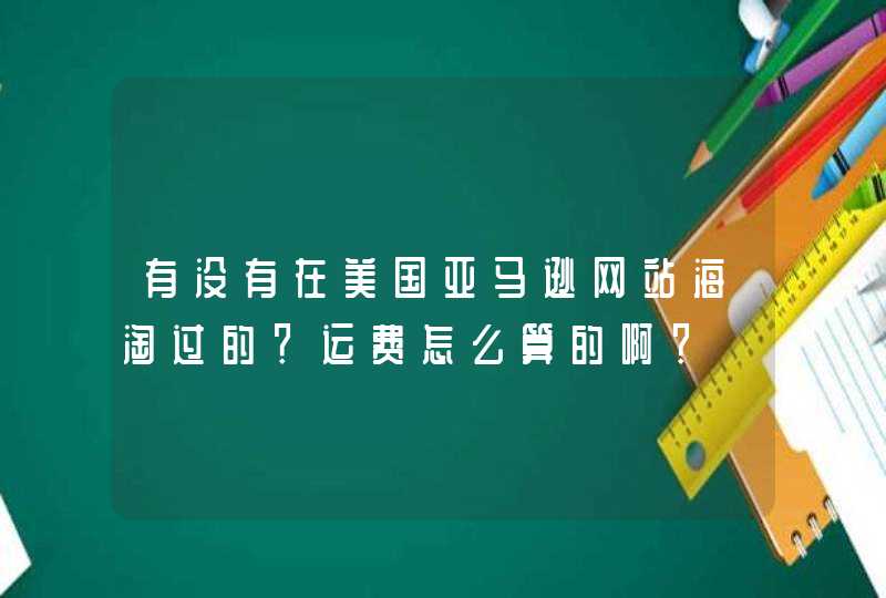 有没有在美国亚马逊网站海淘过的？运费怎么算的啊？,第1张