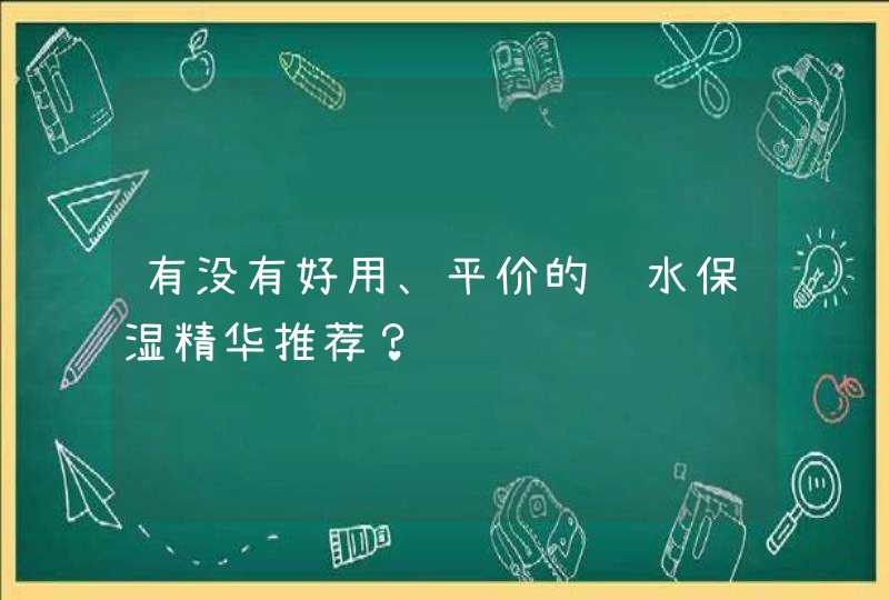 有没有好用、平价的补水保湿精华推荐？,第1张