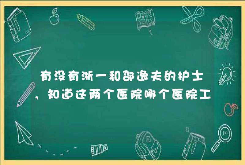 有没有浙一和邵逸夫的护士，知道这两个医院哪个医院工作量少点，压力小点，更适合工作。急求,第1张