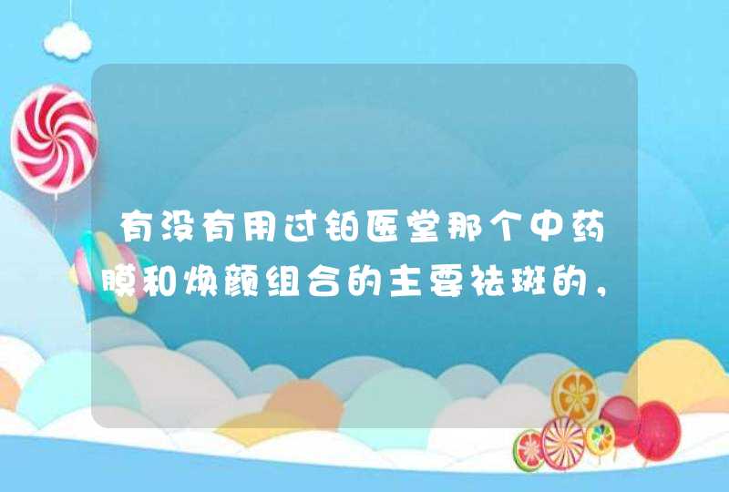 有没有用过铂医堂那个中药膜和焕颜组合的主要祛斑的，美白亮肤的，好使不 ，建议一下,第1张